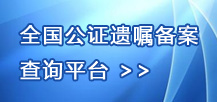 全國公證遺囑備案查詢平臺(tái)